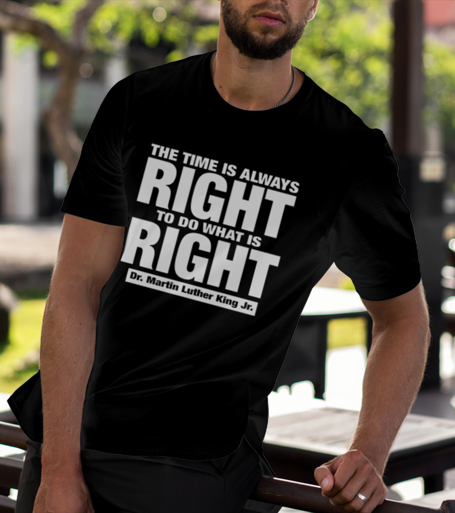 The Time Is Always Right To Do What Is Right Dr. Martin Luther King Jr T-Shirt