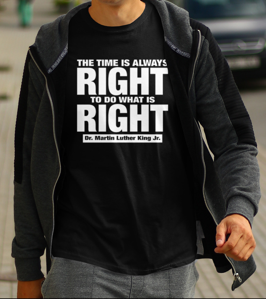 The Time Is Always Right To Do What Is Right Dr. Martin Luther King Jr T-Shirt