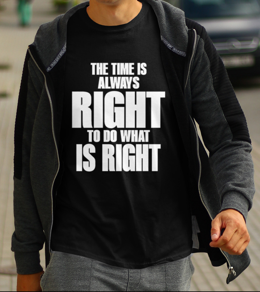 Dr. Martin Luther King Jr The Time Is Always Right To Do What Is Right Motivational Message T-Shirt