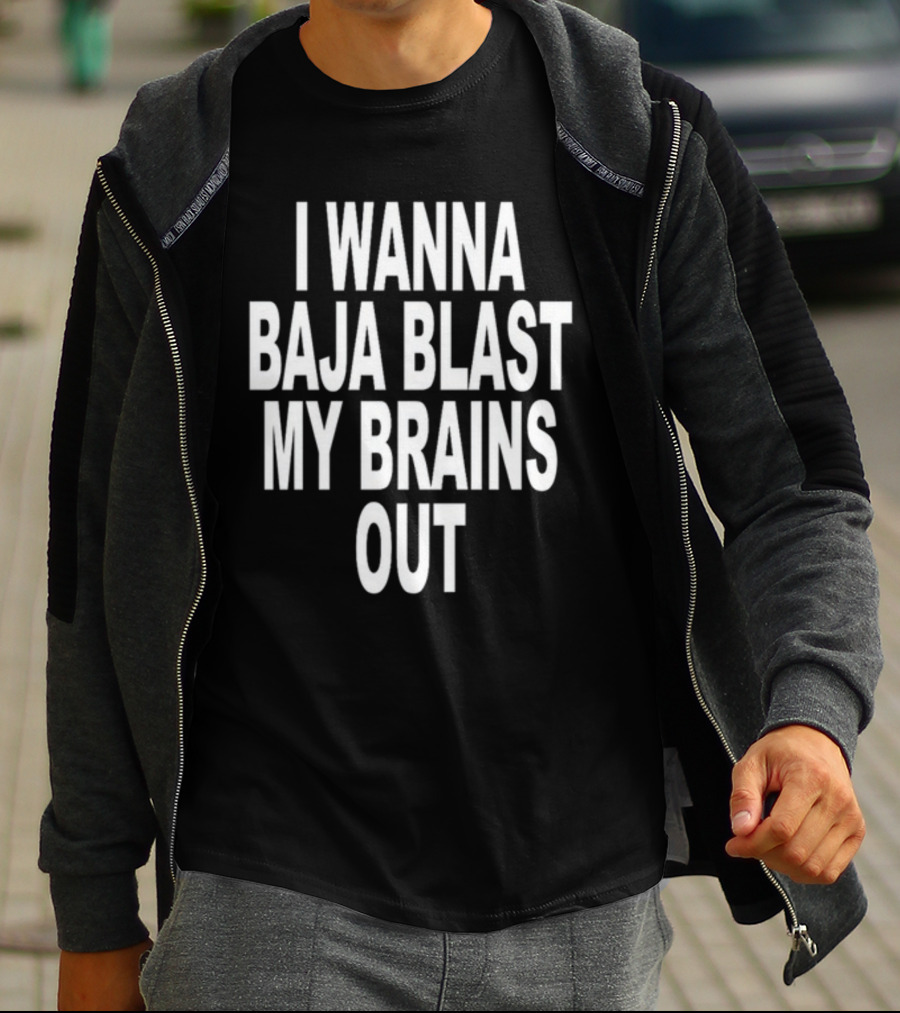 Shoprevive I Wanna Baja Blast My Brains Out T-Shirt