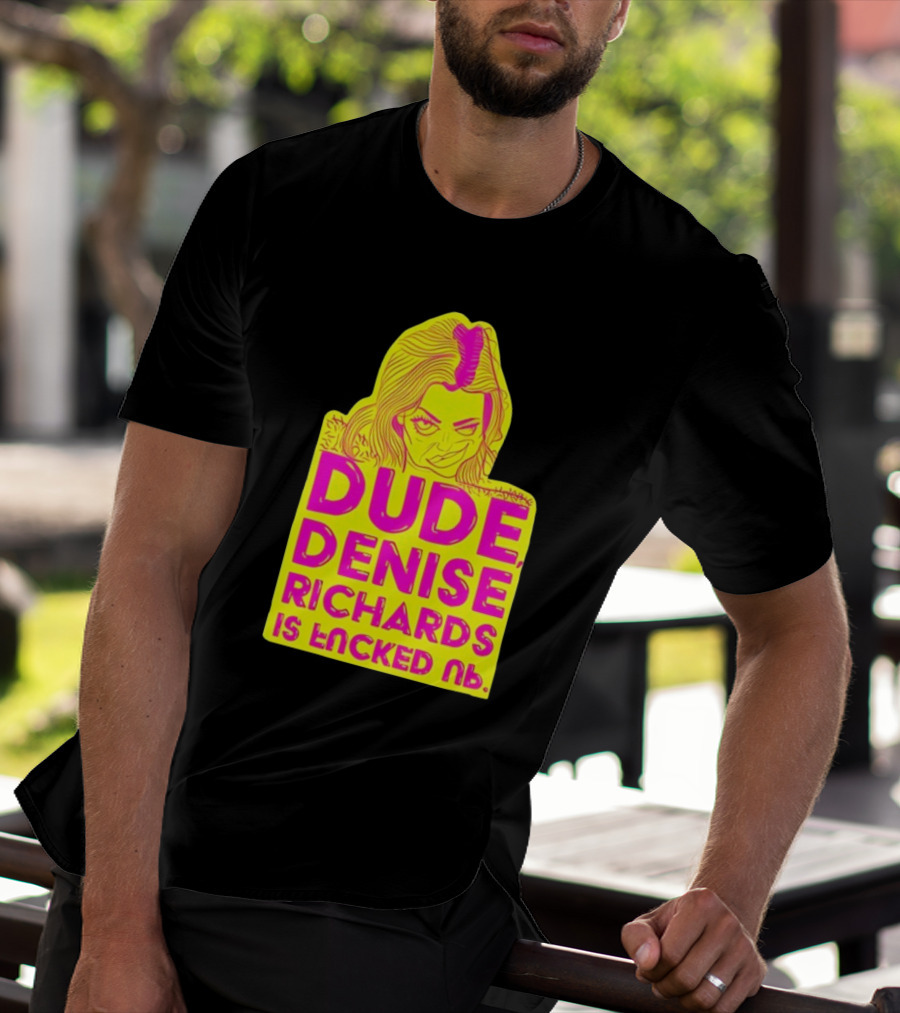 Dude Denise Richards Is Encked Ль Retro Pop T-Shirt