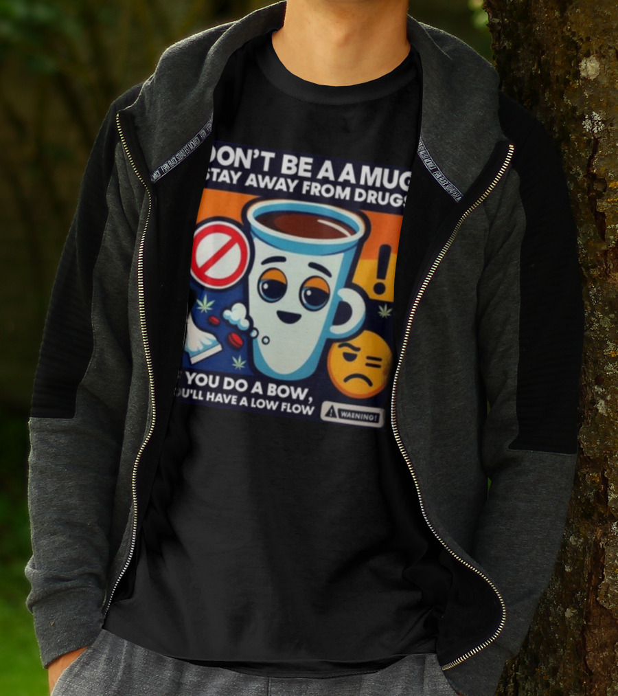 DON'T BE A A MUG STAY AWAY FROM DRUGS IF YOU DO A BOW YOU'LL HAVE A LOW FLOW T-Shirt