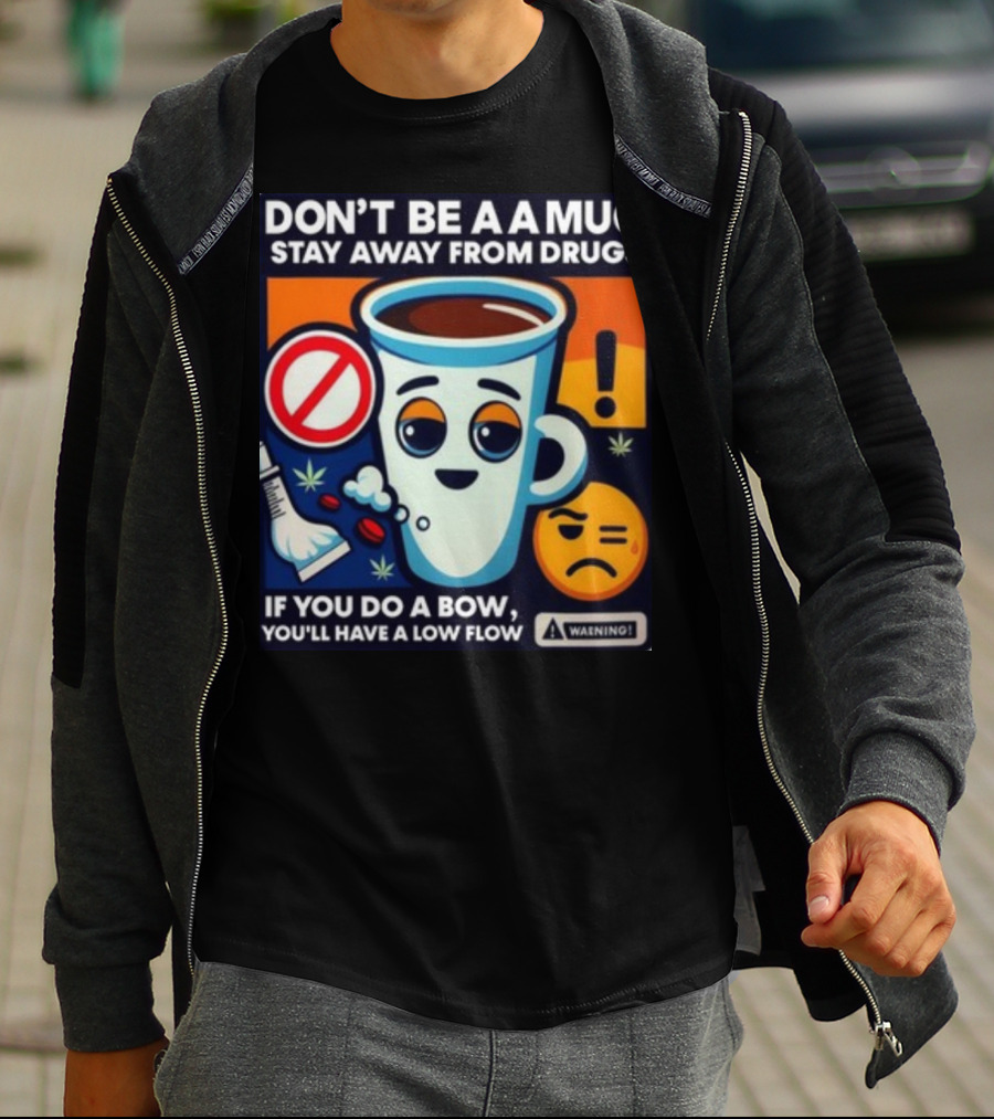 DON'T BE A A MUG STAY AWAY FROM DRUGS IF YOU DO A BOW YOU'LL HAVE A LOW FLOW T-Shirt