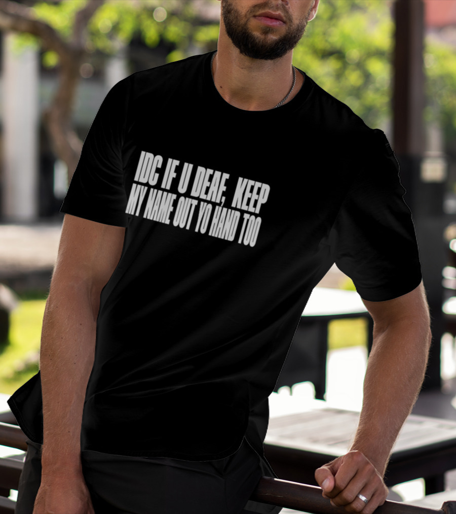 IDC If U Deaf Keep My Name Out Yo Hand Too T-Shirt
