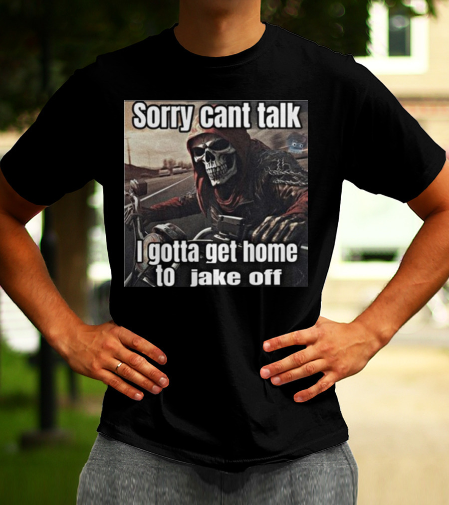 Sorry Cant Talk I Gotta Get Home To Jake Off Motorcycle Skull Rider T-Shirt
