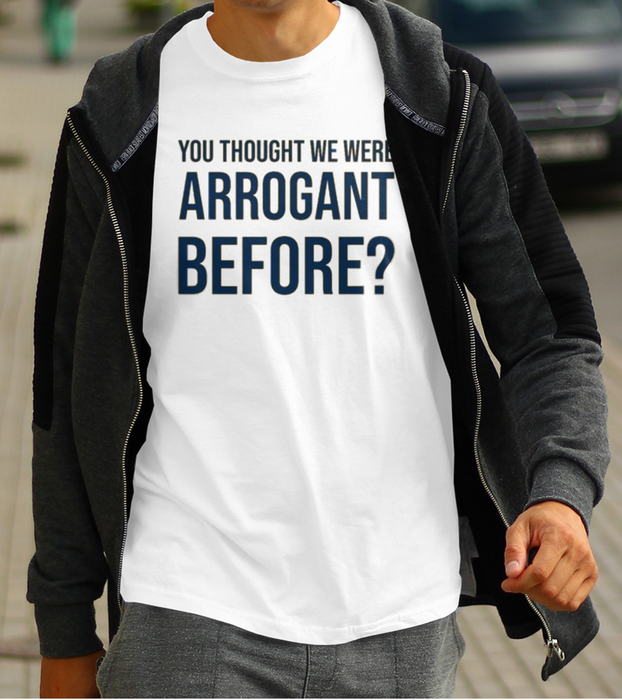 You Thought We Were Arrogant Before Undergroundshirts T-Shirt