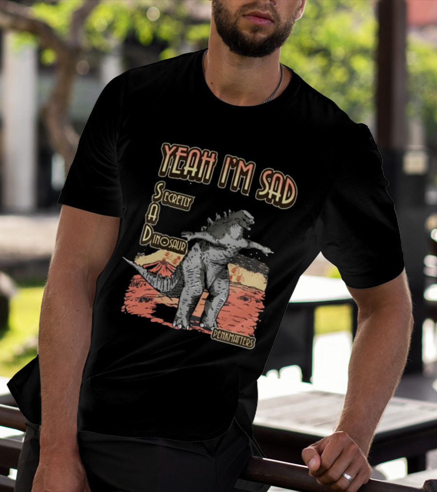 Yeah I'm Sad Secretly A Dinosaur Penkmatters T-Shirt