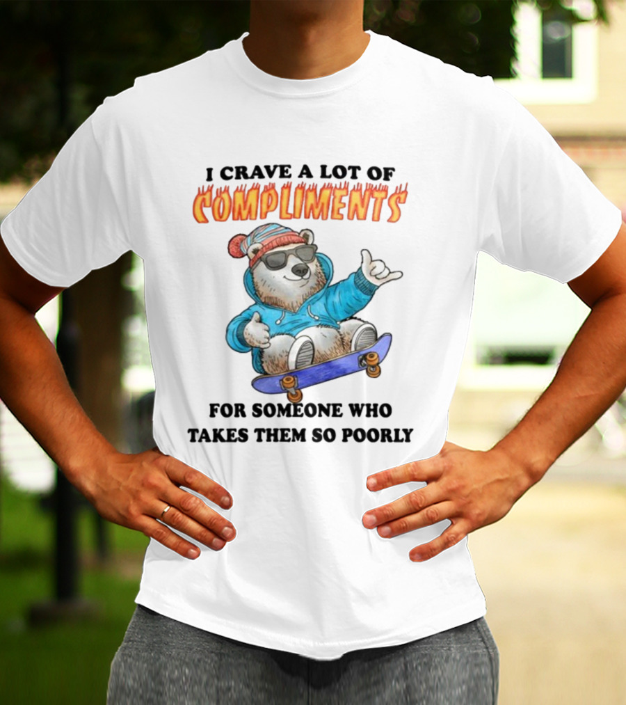 I Crave A Lot Of Compliments Bear On Skateboard With Sunglasses T-Shirt