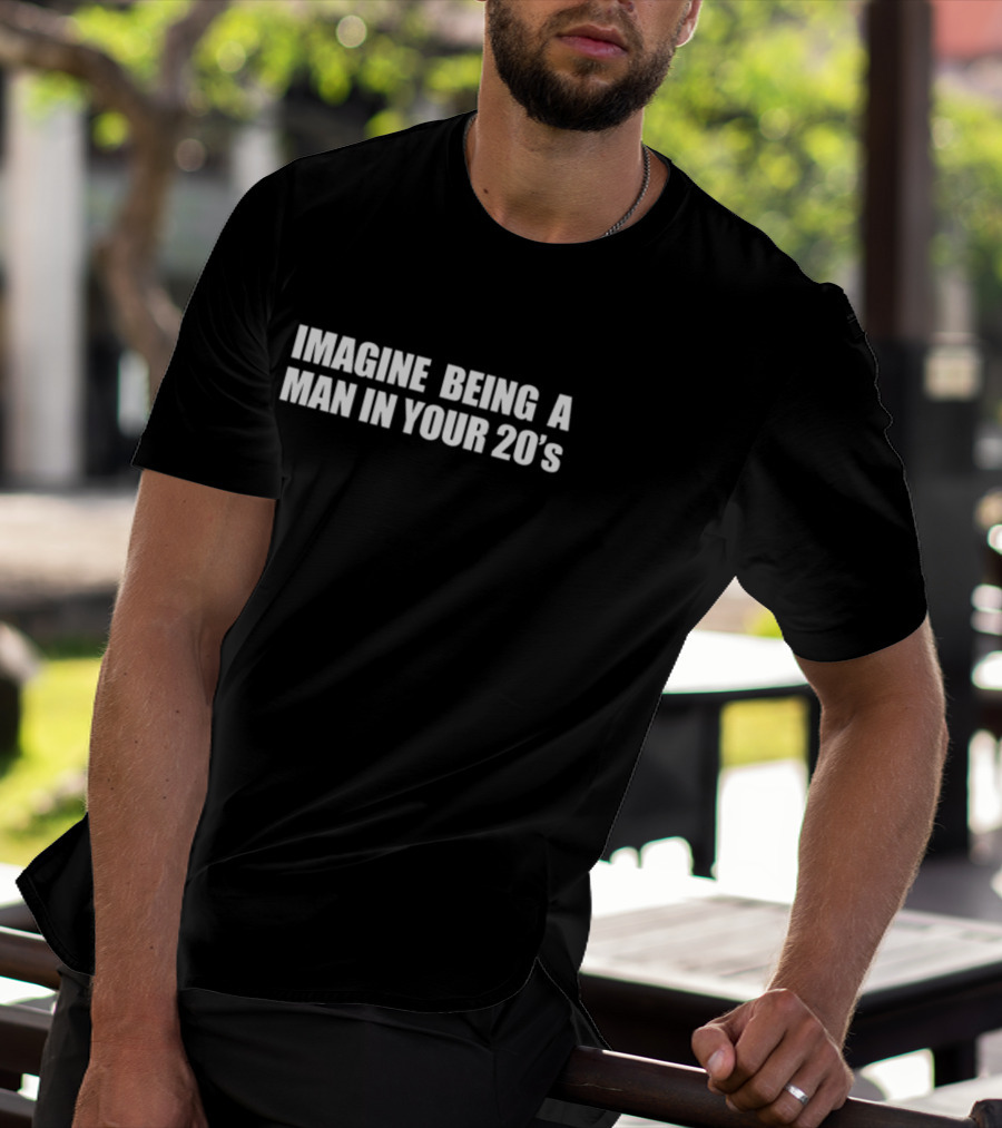 Imagine Being A Man In Your 20s T-Shirt