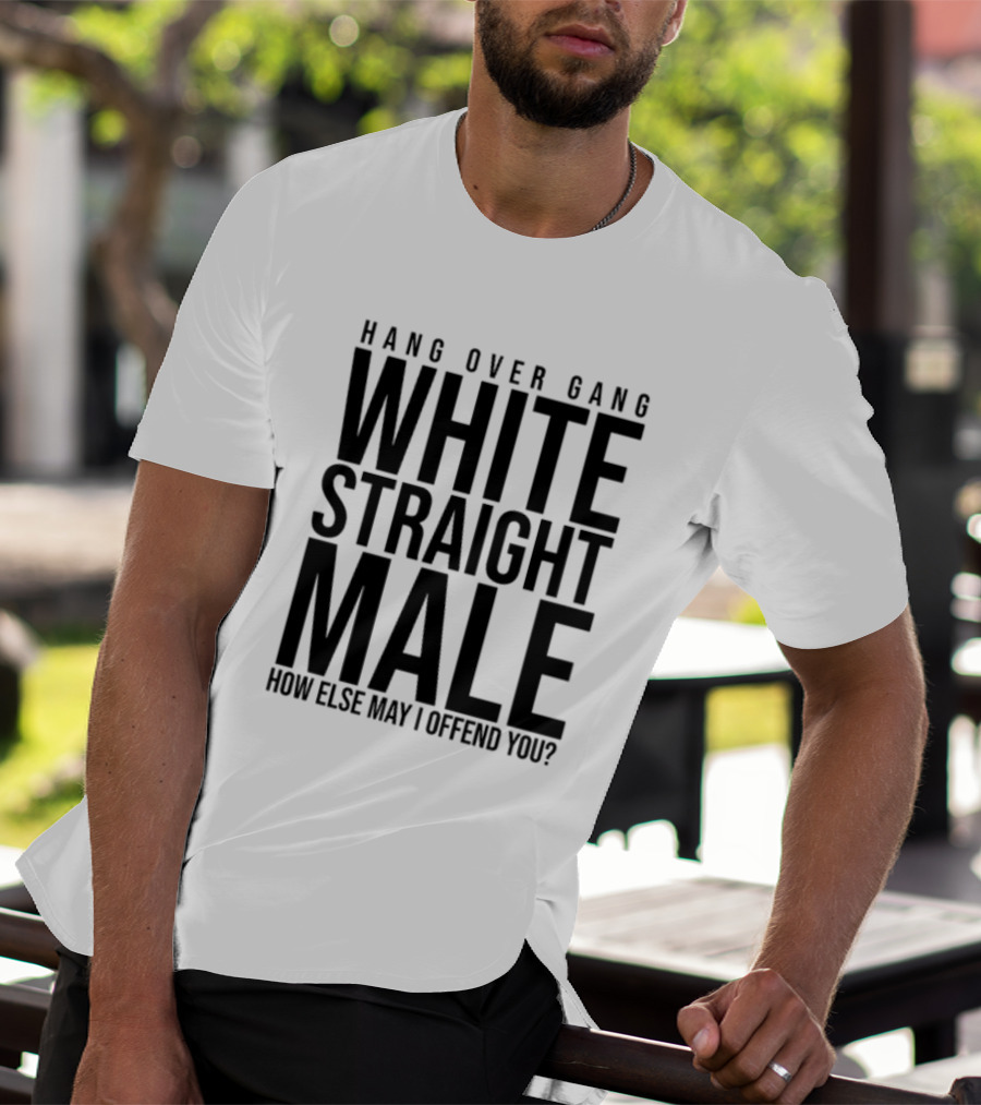 Hang Over Gang White Straight Male How Else May I Offend You? T-Shirt