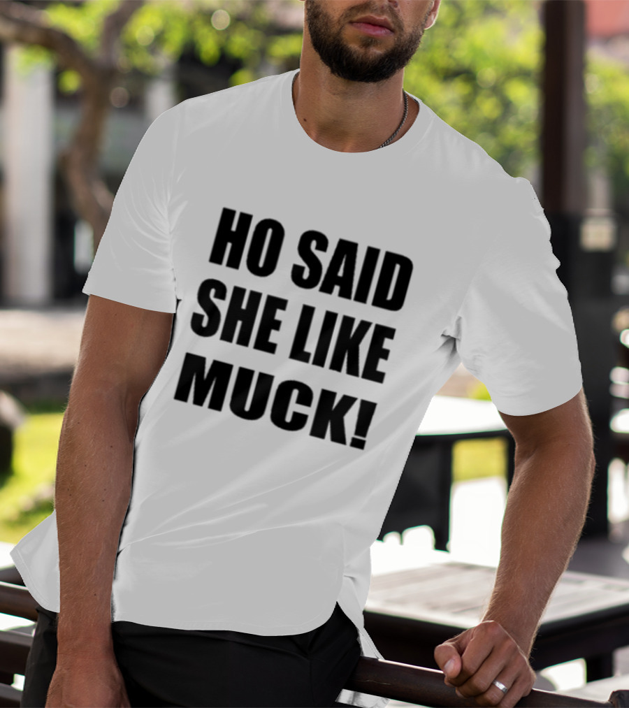 Ho Said She Like Muck T-Shirt