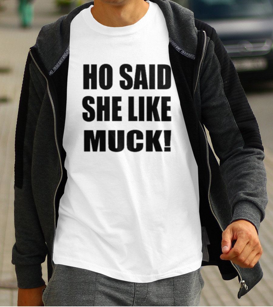 Ho Said She Like Muck T-Shirt