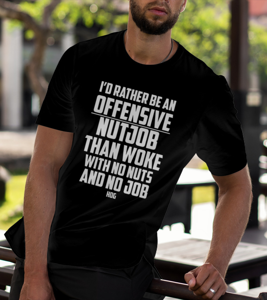 I'D Rather Be An Offensive Nutjob Than Woke With No Nuts And No Job Hog T-Shirt