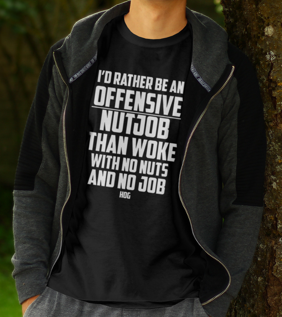 I'D Rather Be An Offensive Nutjob Than Woke With No Nuts And No Job Hog T-Shirt