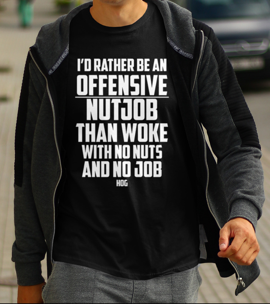 I'D Rather Be An Offensive Nutjob Than Woke With No Nuts And No Job Hog T-Shirt