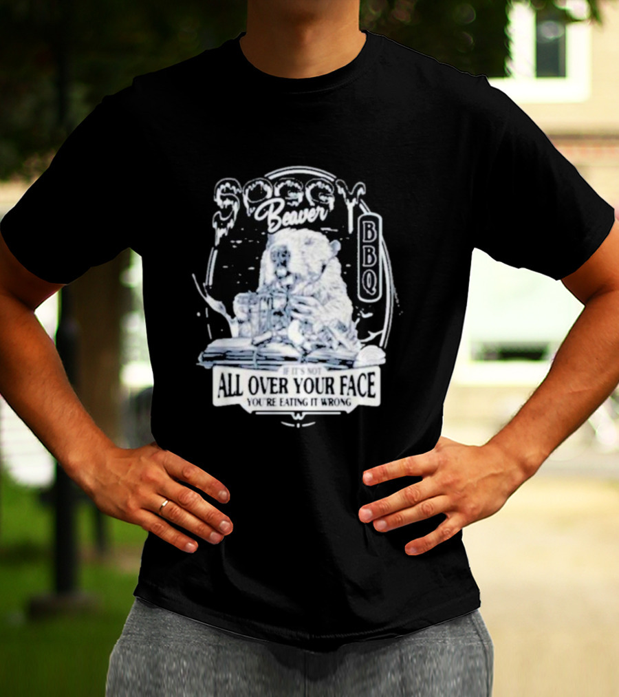 Soggy Beaver BBQ If It’s Not All Over Your Face You’re Eating It Wrong T-Shirt