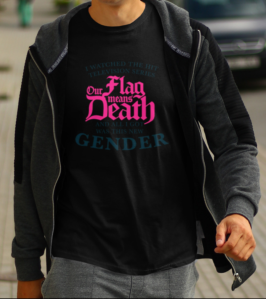 I Watched The Hit Television Series Our Flag Means Death And All I Got Was This New Gender T-Shirt