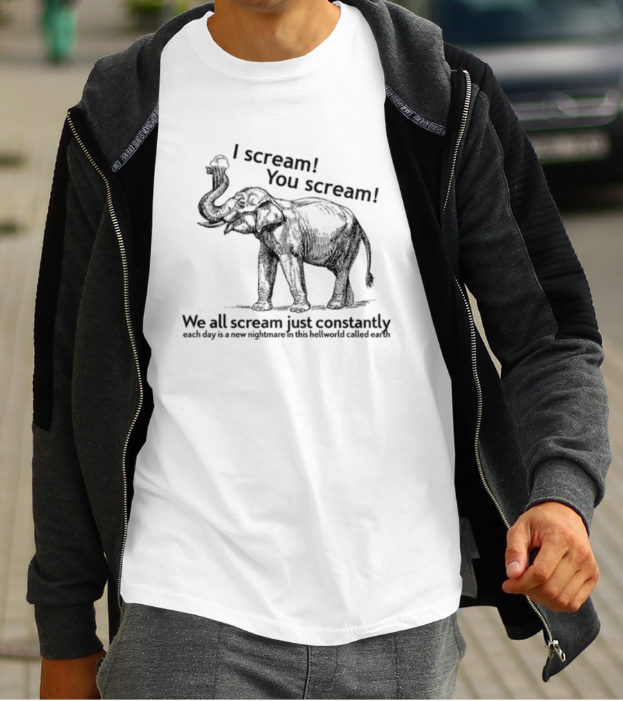 I Scream You Scream We All Scream Just Constantly Each Day Is A New Nightmare In This Hellworld Called Earth Elephant T-Shirt