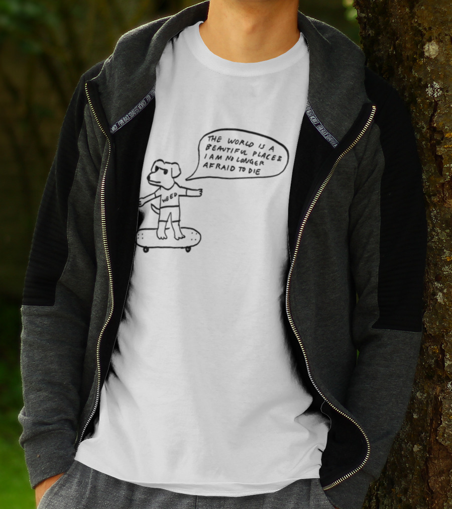 Downright Weed Dog The World Is A Beautiful Place I Am No Longer Afraid To Die T-Shirt