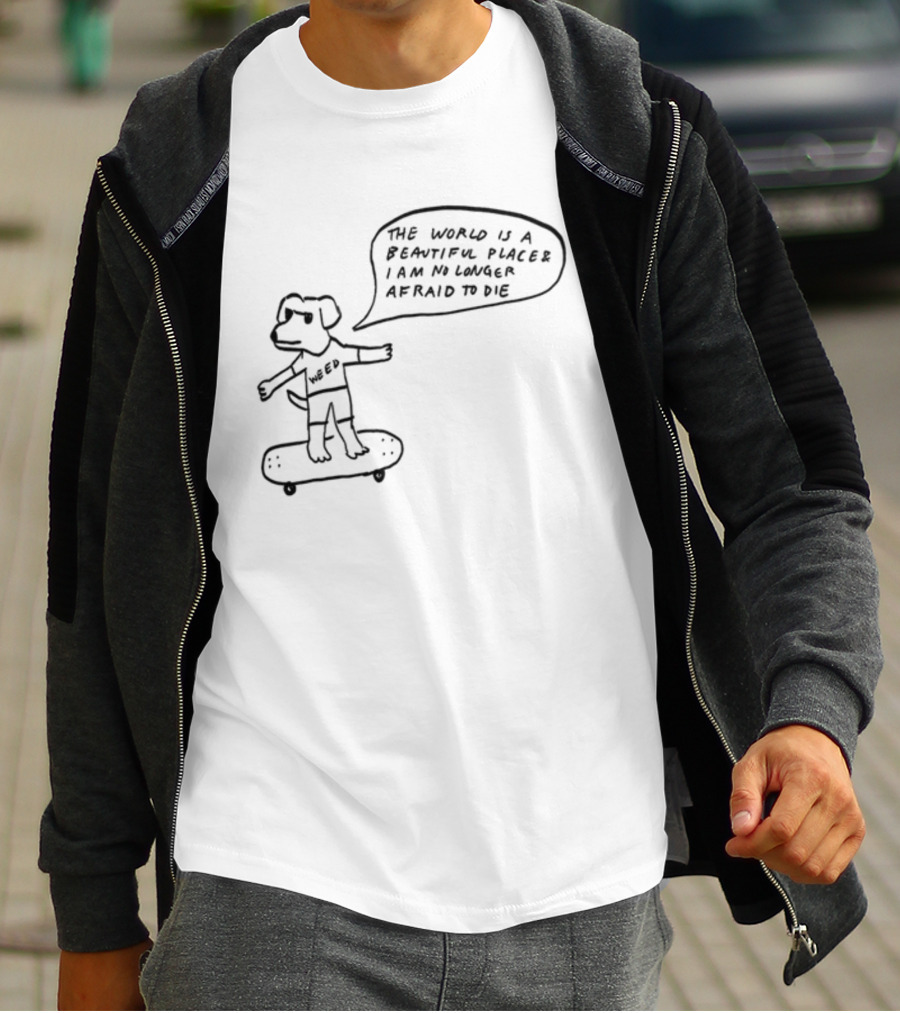 Downright Weed Dog The World Is A Beautiful Place I Am No Longer Afraid To Die T-Shirt
