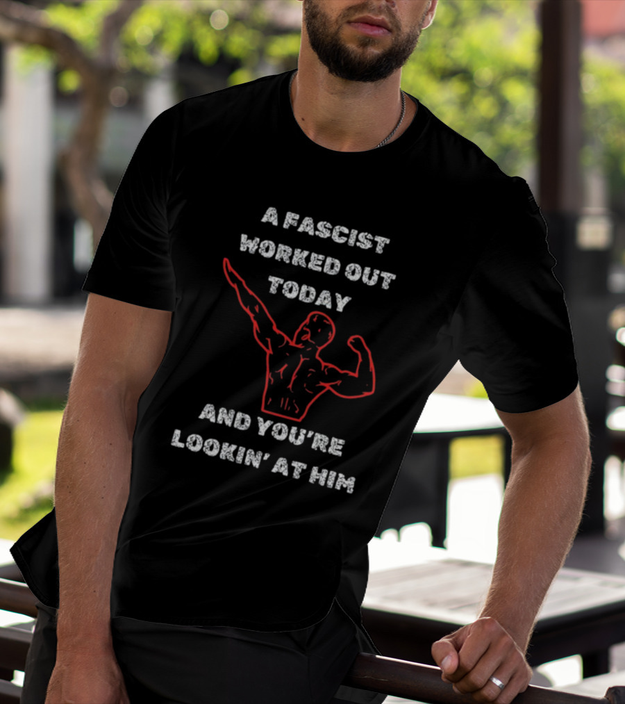 A Fascist Worked Out Today And You're Lookin' At Him Muscle Pose T-Shirt