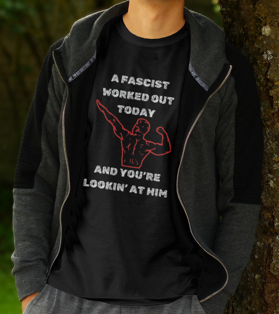 A Fascist Worked Out Today And You're Lookin' At Him Muscle Pose T-Shirt