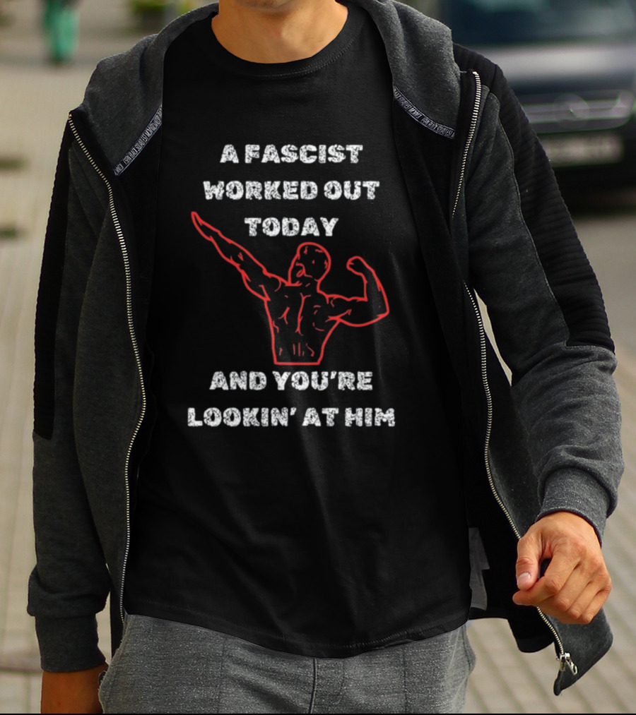 A Fascist Worked Out Today And You're Lookin' At Him Muscle Pose T-Shirt
