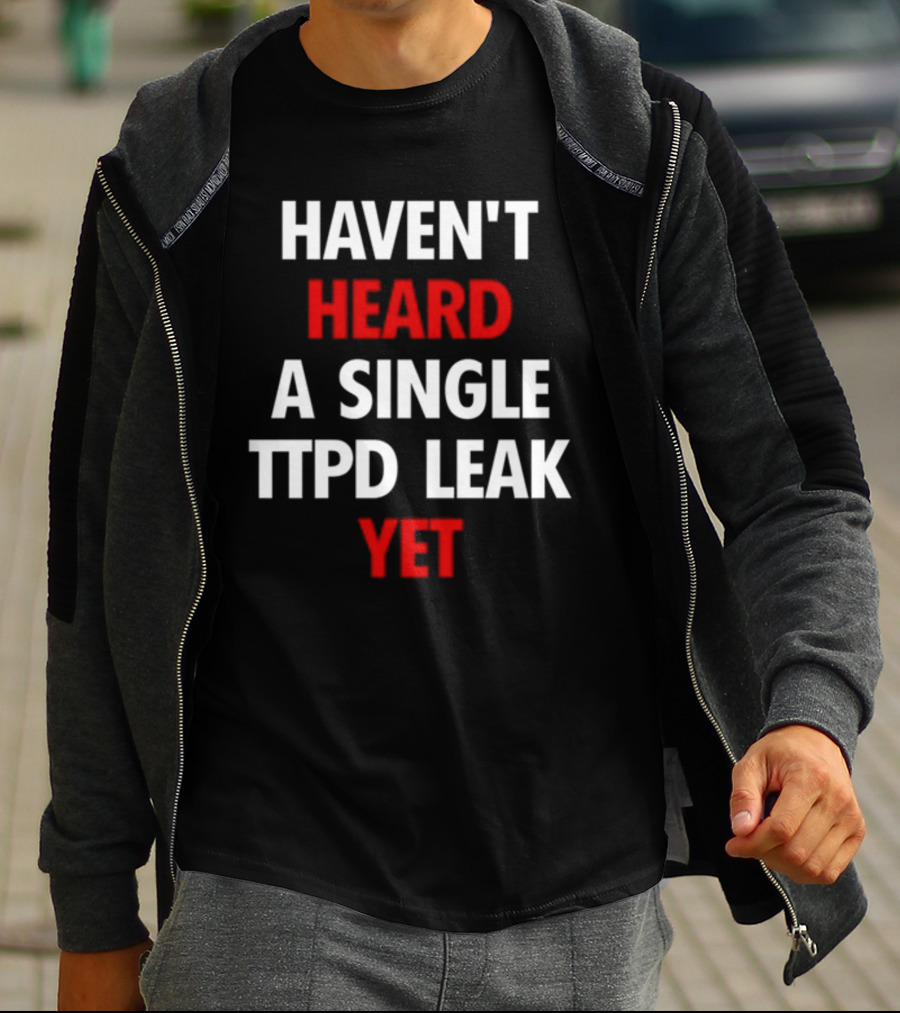 Haven't Heard A Single Ttpd Leak Yet Myrepsbeenworse T-Shirt