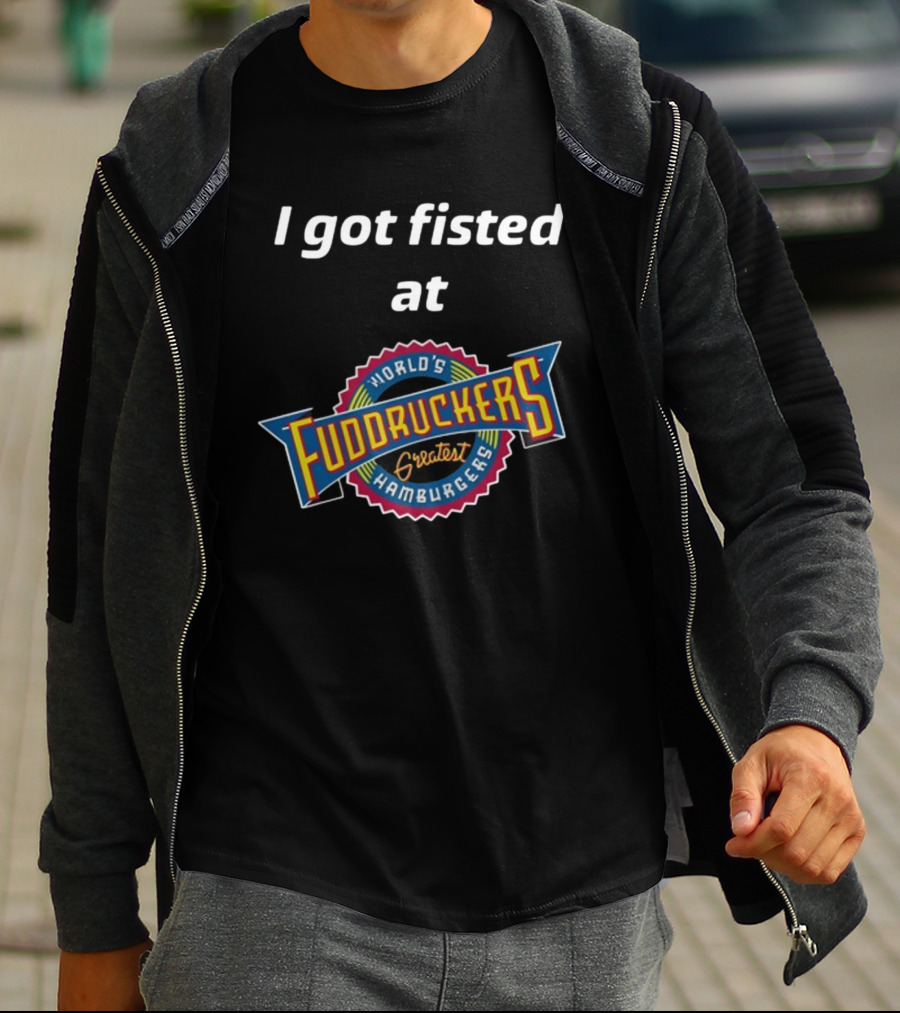 I Got Fisted At Fuddruckers World's Greatest Hamburgers T-Shirt