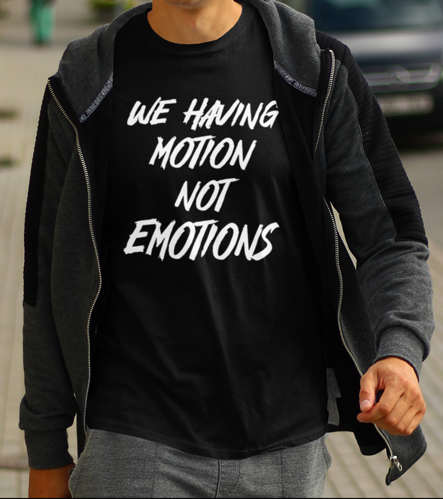 We Having Motion Not Emotions T-Shirt
