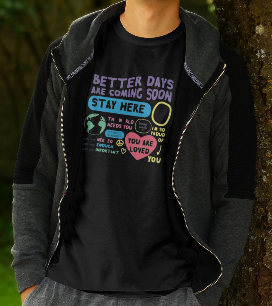 Better Days Are Coming Soon Stay Here You Are Loved World Needs You T-Shirt
