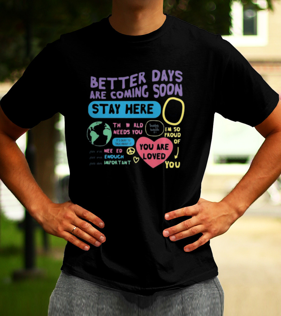 Better Days Are Coming Soon Stay Here You Are Loved World Needs You T-Shirt