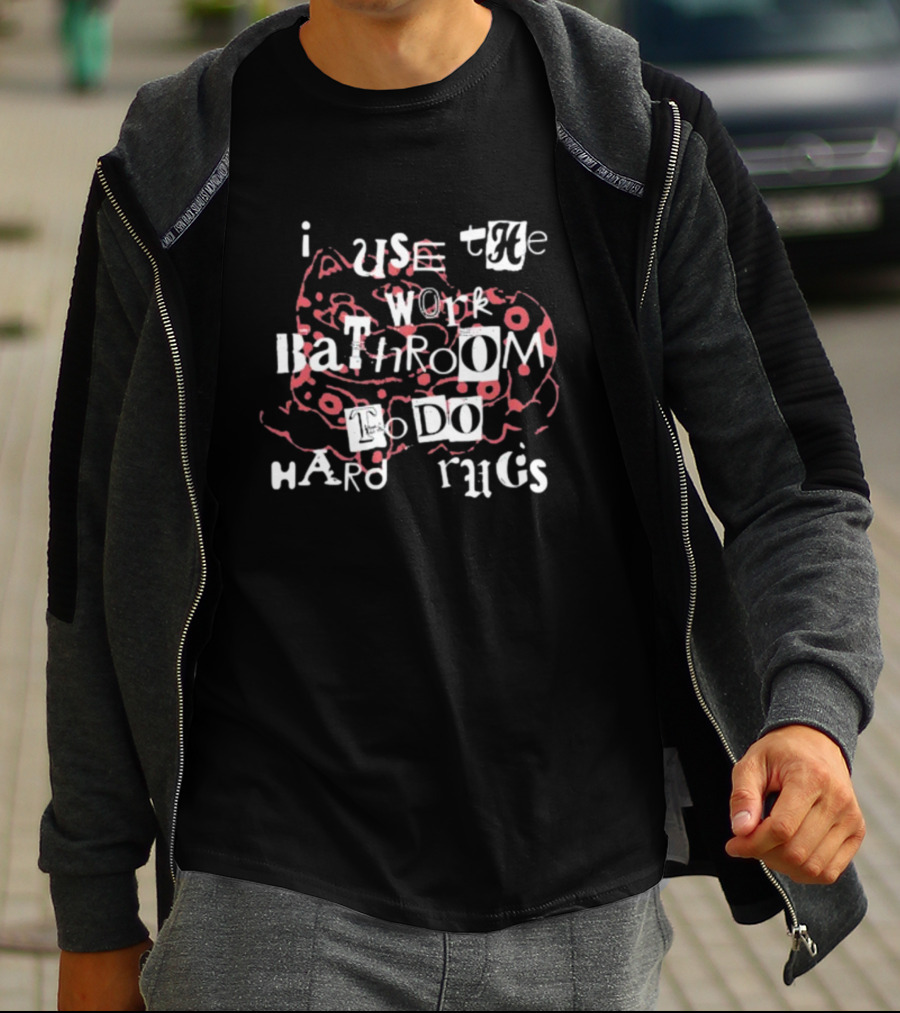 I Use The Work Bathroom To Do Hard Drugs T-Shirt