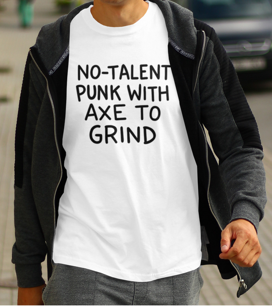 No-Talent Punk With An Axe To Grind Stubborn Rebel Attitude T-Shirt