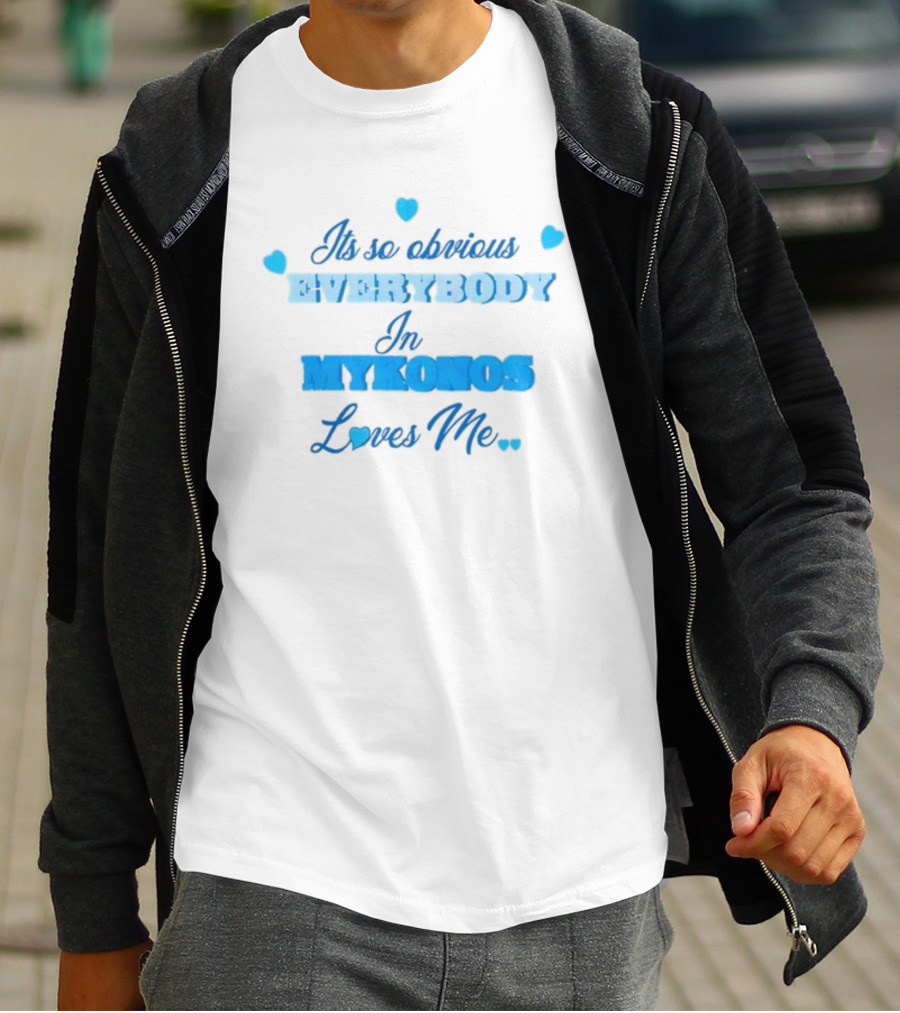 Its So Obvious EVERYBODY In MYKONOS Loves Me T-Shirt