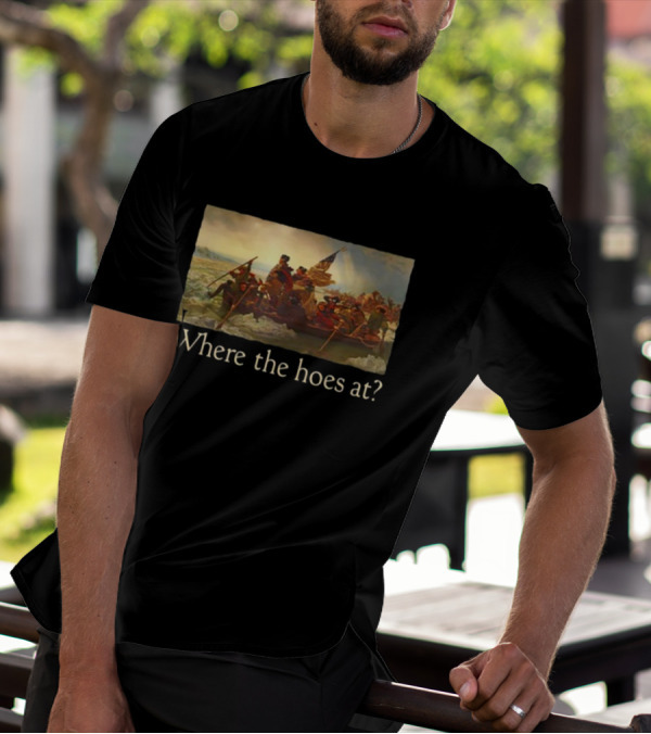 Where The Hoes At Washington Crossing The Delaware Shitheadsteve T-Shirt