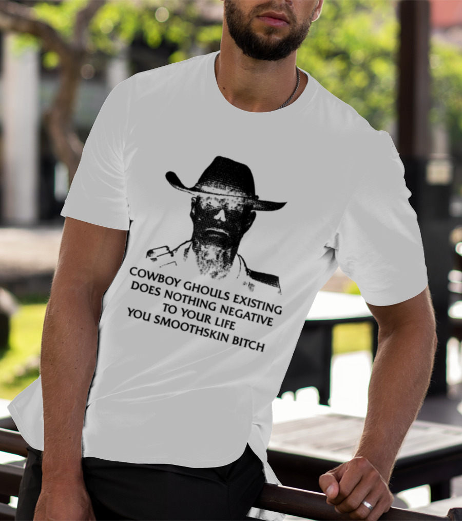 Cowboy Ghouls Existing Does Nothing Negative To Your Life You Smoothskin Bitch T-Shirt