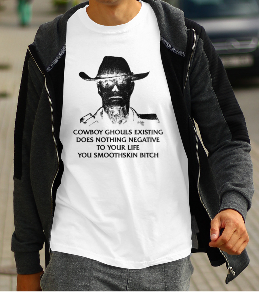 Cowboy Ghouls Existing Does Nothing Negative To Your Life You Smoothskin Bitch T-Shirt