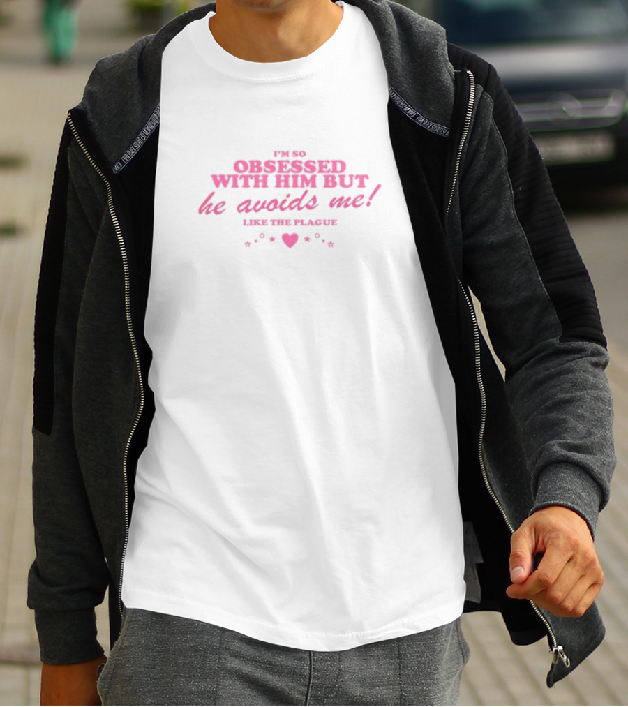 I'm So Obsessed With Him But He Avoids Me Like The Plague T-Shirt