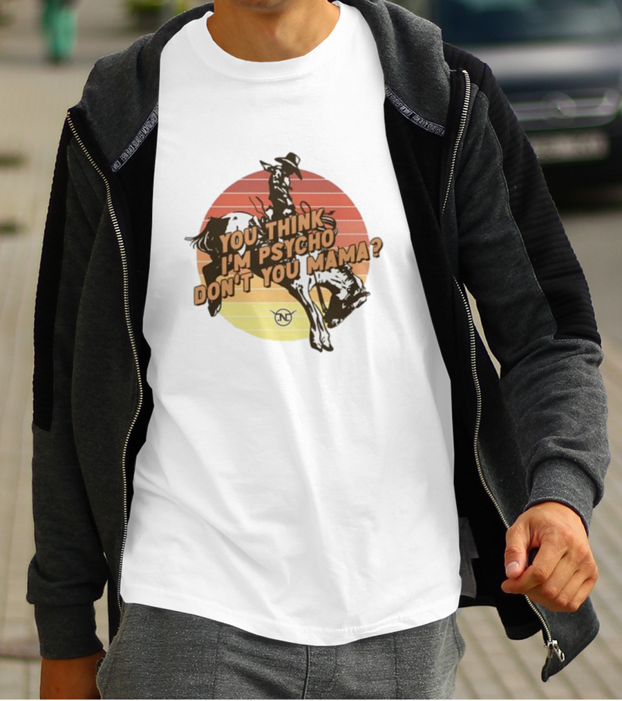 Nick Luciano Vintage Western Rodeo Cowboy You Think I'm Psycho Don't You Mama T-Shirt
