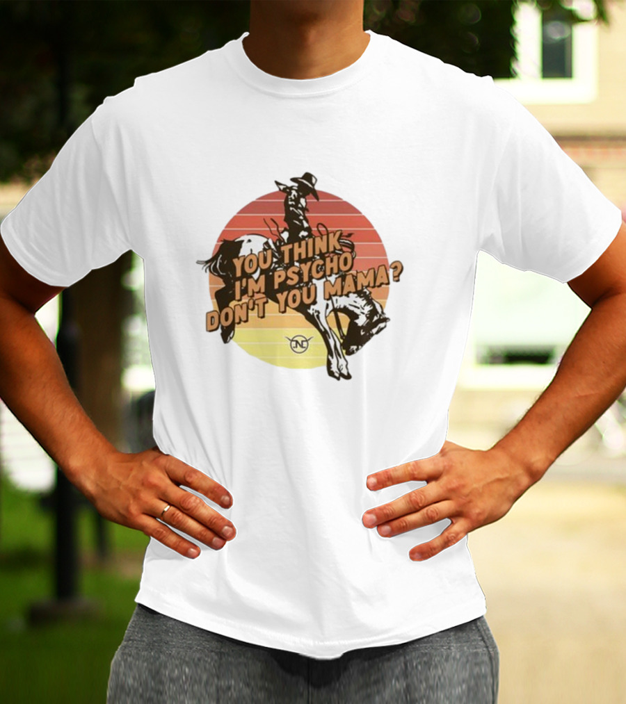 Nick Luciano Vintage Western Rodeo Cowboy You Think I'm Psycho Don't You Mama T-Shirt