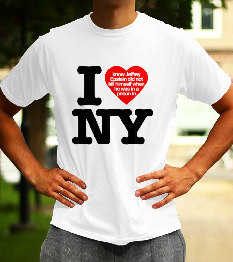 I Know Jeffrey Epstein Did Not Kill Himself When He Was In A Prison In Ny I Heart NY T-Shirt