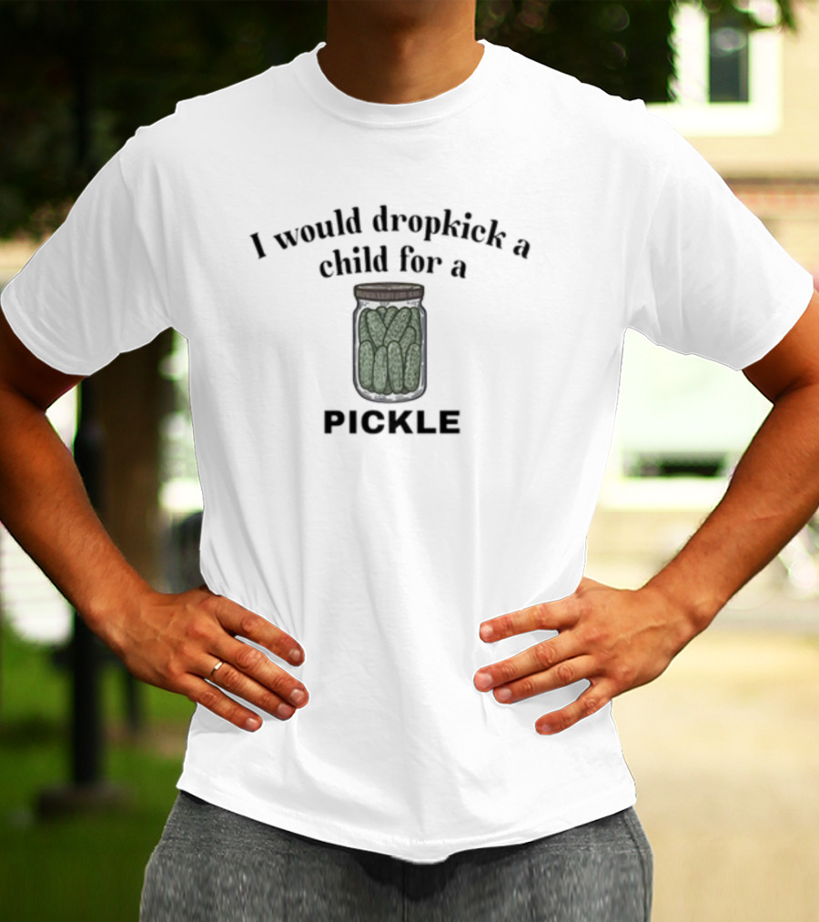I Would Dropkick A Child For A Pickle Jar Image T-Shirt