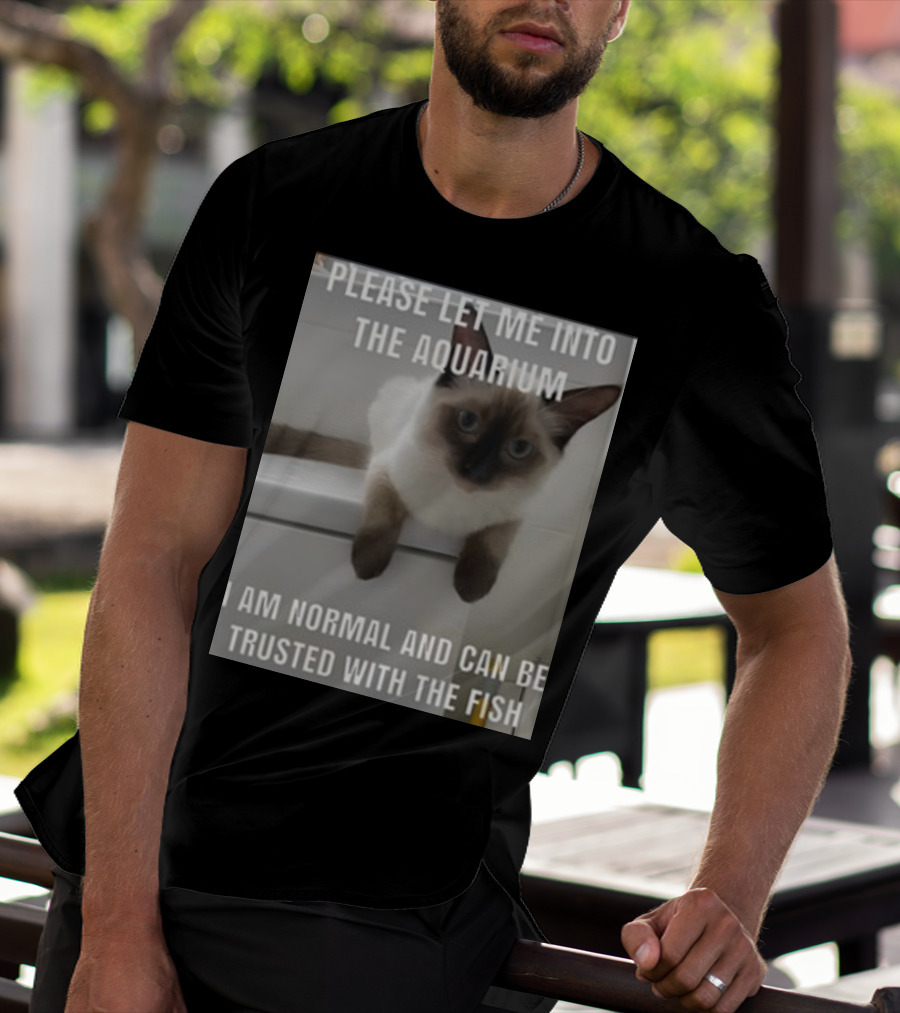 Please Let Me Into The Aquarium I Am Normal And Can Be Trusted With The Fish Cat T-Shirt
