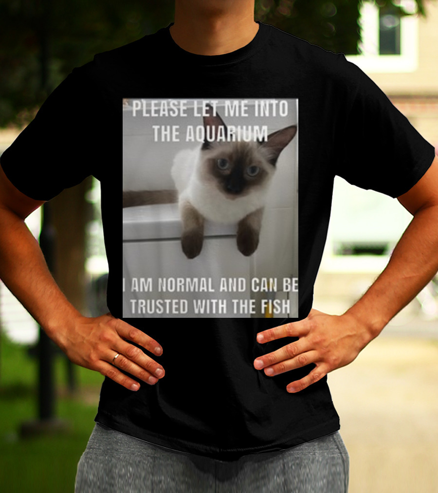Please Let Me Into The Aquarium I Am Normal And Can Be Trusted With The Fish Cat T-Shirt