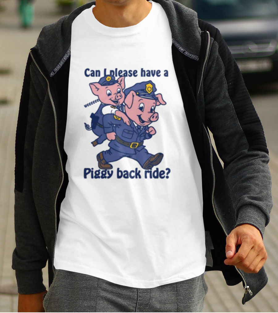 Can I Please Have A Piggy Back Ride? Police Pigs In Uniforms T-Shirt