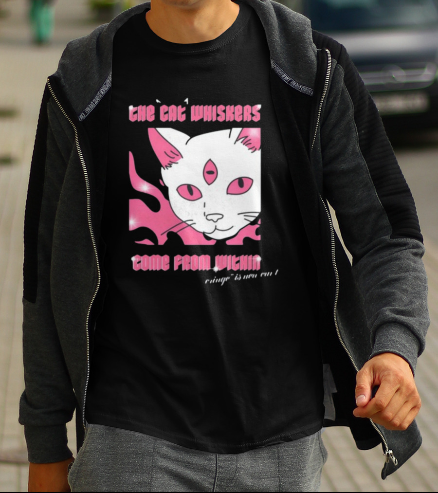 The Cat Whiskers Come From Within Cringe Is New Cun Themostphun T-Shirt