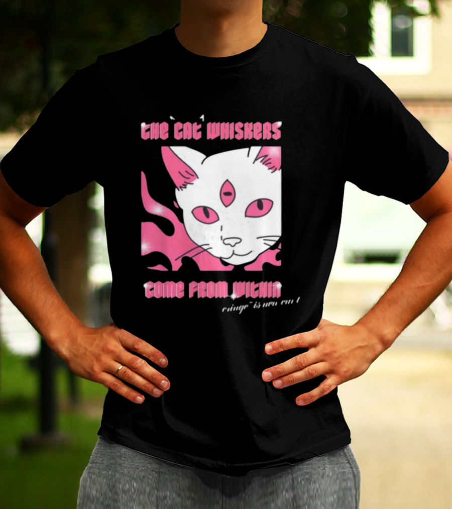 The Cat Whiskers Come From Within Cringe Is New Cun Themostphun T-Shirt