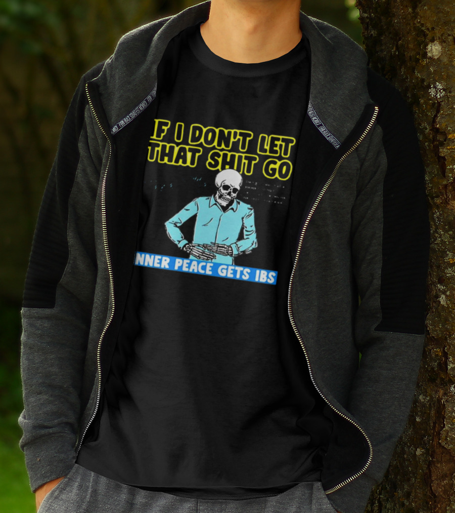 If I Don't Let That Shit Go Then My Inner Peace Gets IBS Skeleton Humor T-Shirt
