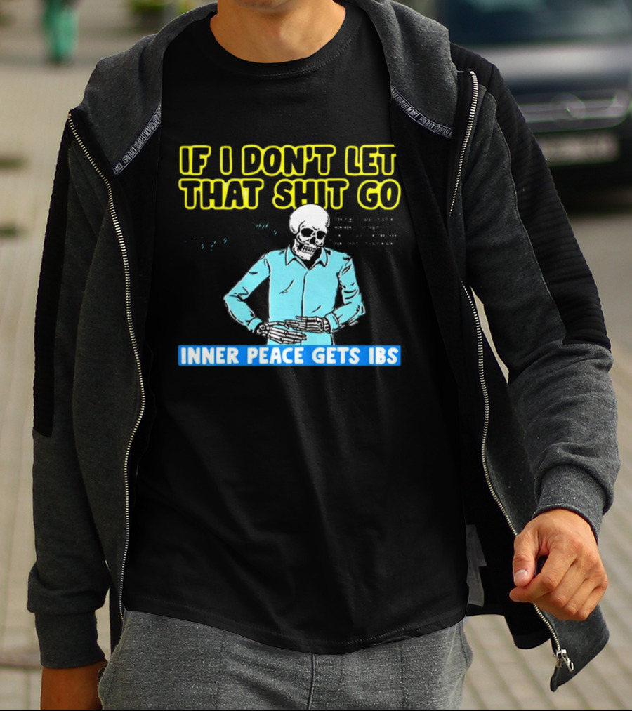 If I Don't Let That Shit Go Then My Inner Peace Gets IBS Skeleton Humor T-Shirt
